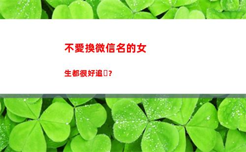 不愛換微信名的女生都很好追？(不愛任何人的微信名)